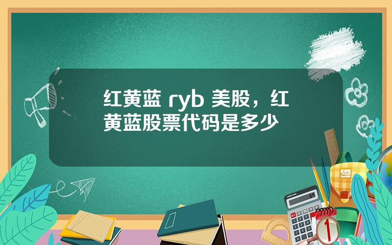 红黄蓝 ryb 美股，红黄蓝股票代码是多少